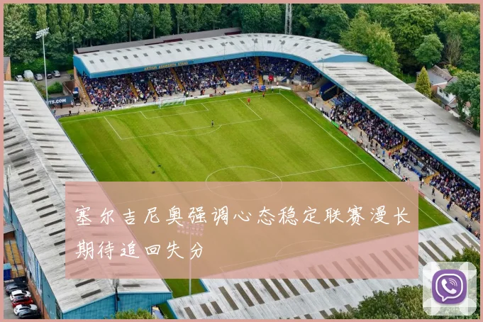 塞尔吉尼奥强调心态稳定联赛漫长期待追回失分