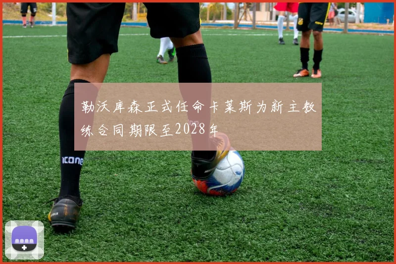 勒沃库森正式任命卡莱斯为新主教练合同期限至2028年