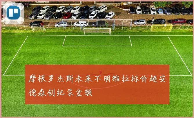 摩根罗杰斯未来不明维拉标价超安德森创纪录金额