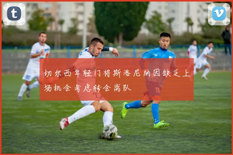 切尔西年轻门将斯洛尼纳因缺乏上场机会考虑转会离队