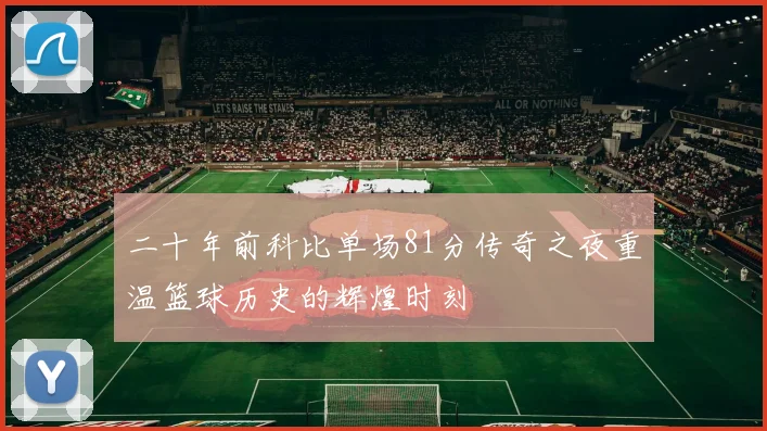 二十年前科比单场81分传奇之夜重温篮球历史的辉煌时刻