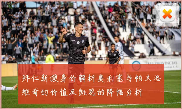 拜仁新援身价解析奥利塞与帕夫洛维奇的价值及凯恩的降幅分析
