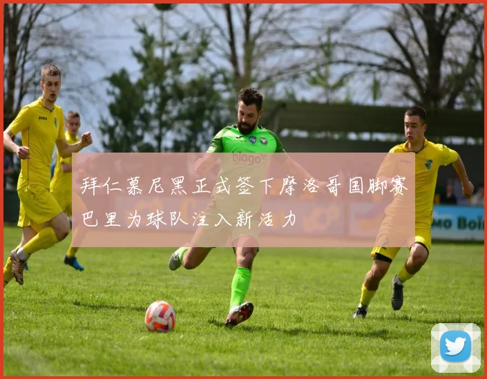 拜仁慕尼黑正式签下摩洛哥国脚赛巴里为球队注入新活力