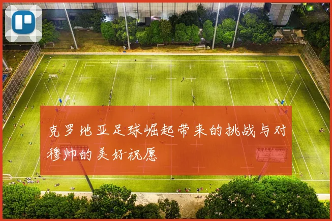 克罗地亚足球崛起带来的挑战与对穆帅的美好祝愿