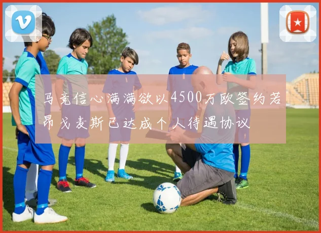 马竞信心满满欲以4500万欧签约若昂戈麦斯已达成个人待遇协议