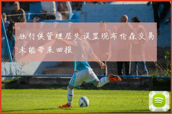 独行侠管理层失误显现布伦森交易未能带来回报
