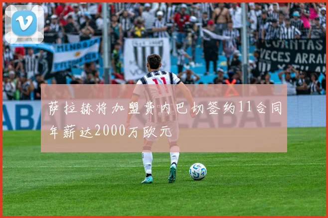 萨拉赫将加盟费内巴切签约11合同年薪达2000万欧元