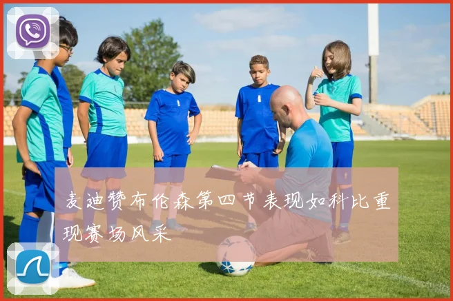 麦迪赞布伦森第四节表现如科比重现赛场风采