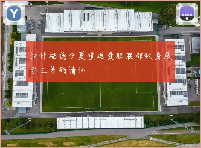 拉什福德今夏重返曼联腹部纹身展示三号码情怀