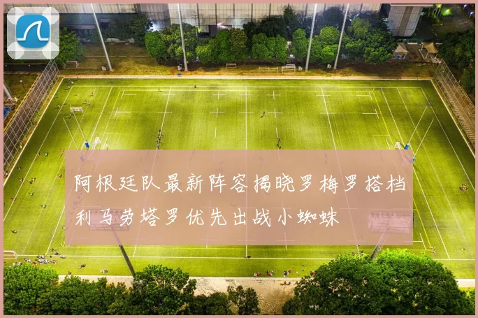 阿根廷队最新阵容揭晓罗梅罗搭档利马劳塔罗优先出战小蜘蛛